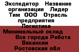 Экспедитор › Название организации ­ Лидер Тим, ООО › Отрасль предприятия ­ Логистика › Минимальный оклад ­ 13 000 - Все города Работа » Вакансии   . Ростовская обл.,Донецк г.